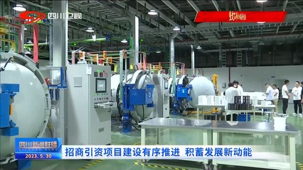 四川新聞聯播 | 招商引資項目建設有序推進 積蓄發展新動能